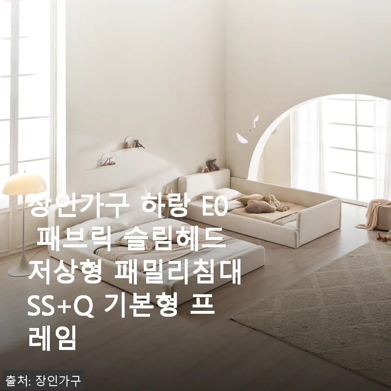 장인가구 하랑 E0 패브릭 슬림헤드 저상형 패밀리침대 SS+Q 기본형 프레임 사용후기