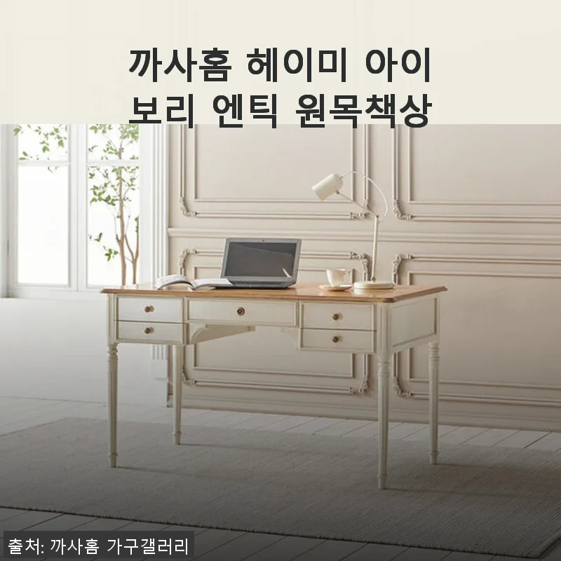 까사홈 헤이미 아이보리 엔틱 원목책상 사용 후기와 상세 소개