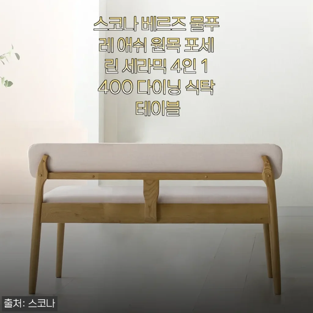 스코나 베르즈 물푸레 애쉬 원목 포세린 세라믹 4인 1400 다이닝 식탁 사용 후기