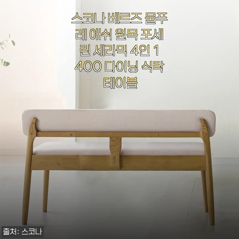 스코나 베르즈 물푸레 애쉬 원목 포세린 세라믹 4인 1400 다이닝 식탁 사용 후기