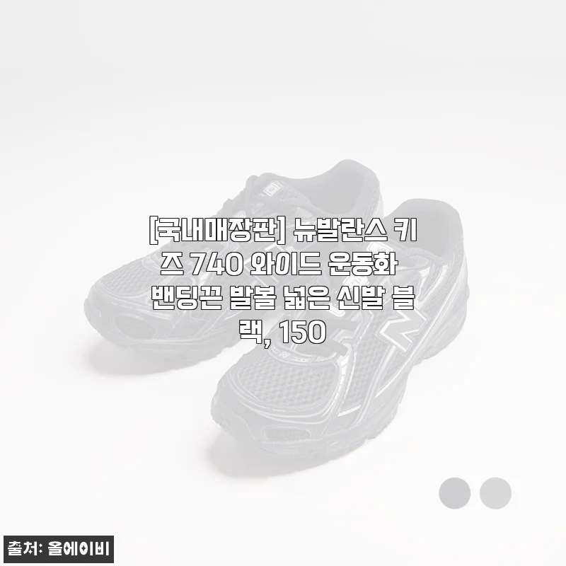 아이 발볼 고민 싹 해결! 뉴발란스 키즈 740 와이드 운동화 블랙 150 직접 신겨본 후기